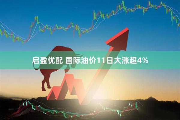 启盈优配 国际油价11日大涨超4%