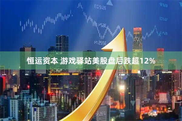 恒运资本 游戏驿站美股盘后跌超12%