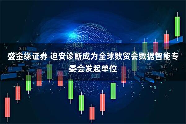盛金缘证券 迪安诊断成为全球数贸会数据智能专委会发起单位