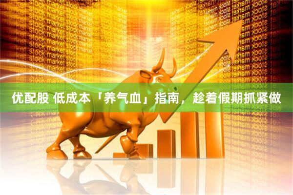 优配股 低成本「养气血」指南，趁着假期抓紧做