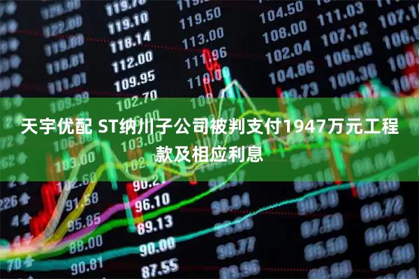 天宇优配 ST纳川子公司被判支付1947万元工程款及相应利息