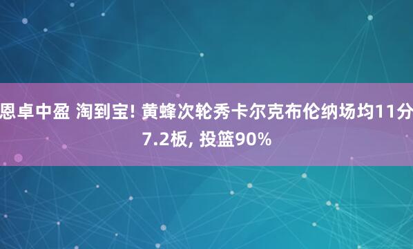 恩卓中盈 淘到宝! 黄蜂次轮秀卡尔克布伦纳场均11分7.2板, 投篮90%