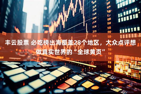 丰云股票 必吃榜出海覆盖28个地区，大众点评想做真实世界的“全球黄页”