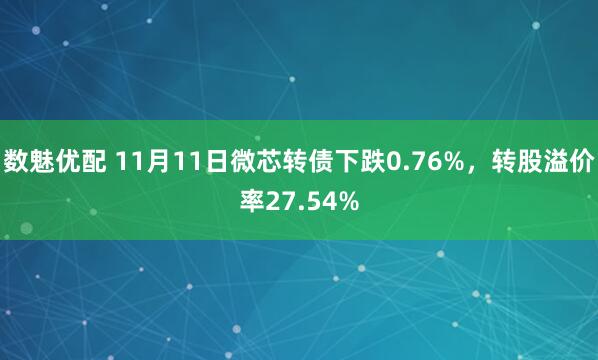 数魅优配 11月11日微芯转债下跌0.76%，转股溢价率27.54%