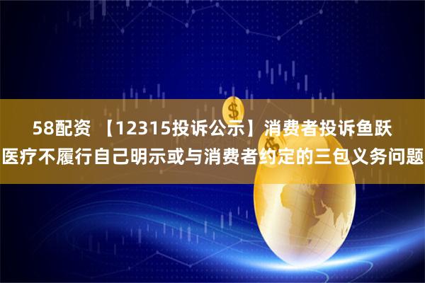 58配资 【12315投诉公示】消费者投诉鱼跃医疗不履行自己明示或与消费者约定的三包义务问题