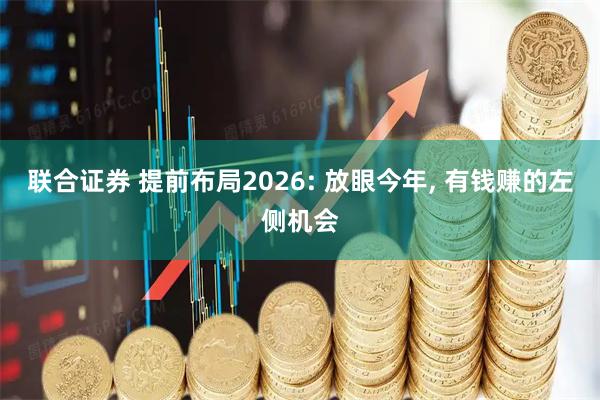 联合证券 提前布局2026: 放眼今年, 有钱赚的左侧机会