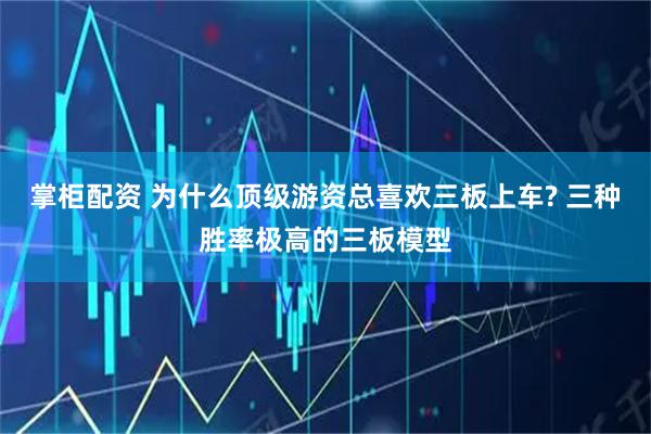 掌柜配资 为什么顶级游资总喜欢三板上车? 三种胜率极高的三板模型