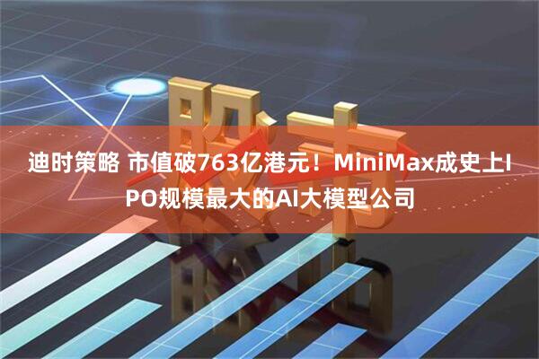 迪时策略 市值破763亿港元！MiniMax成史上IPO规模最大的AI大模型公司