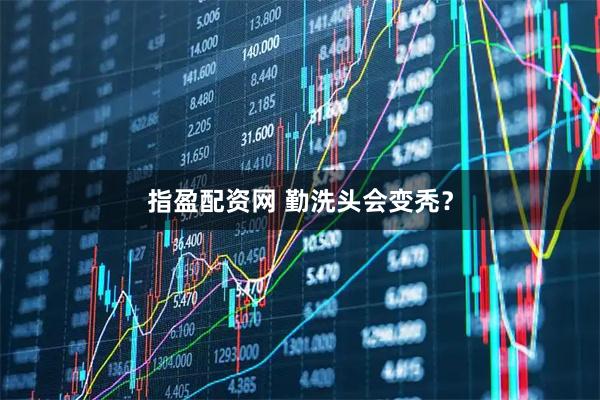 指盈配资网 勤洗头会变秃？