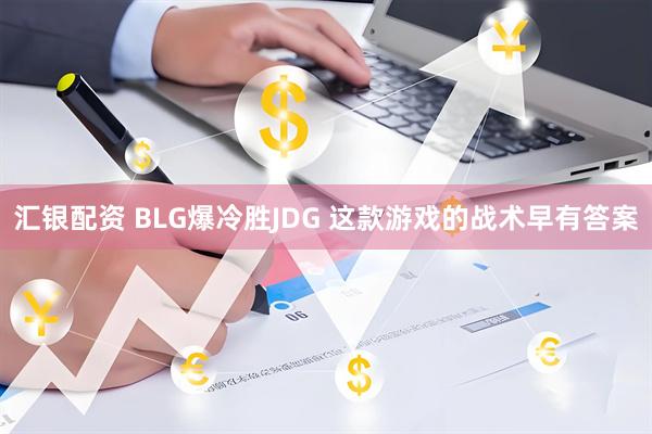 汇银配资 BLG爆冷胜JDG 这款游戏的战术早有答案